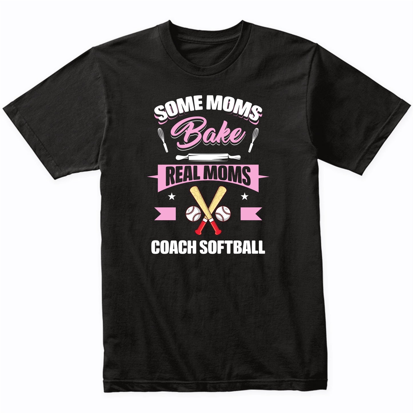 Some Moms Bake Real Moms Coach Softball Funny Softball Mom T-Shirt