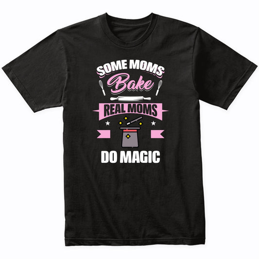 Some Moms Bake Real Moms Do Magic Funny Magic Mom T-Shirt