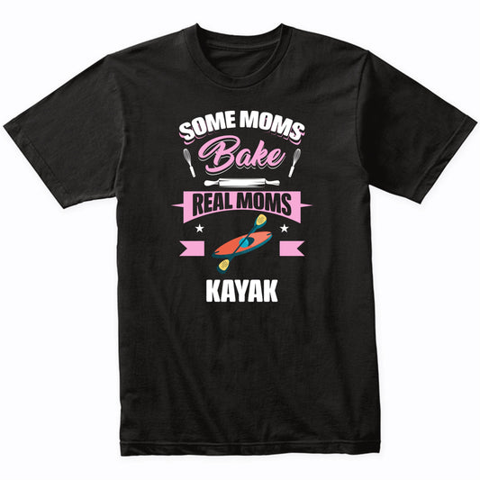Some Moms Bake Real Moms Kayak Funny Kayaking Mom T-Shirt