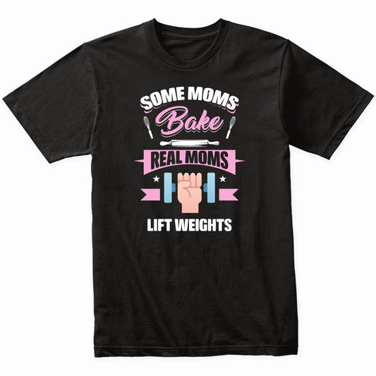 Some Moms Bake Real Moms Lift Weights Funny Weightlifting Mom T-Shirt