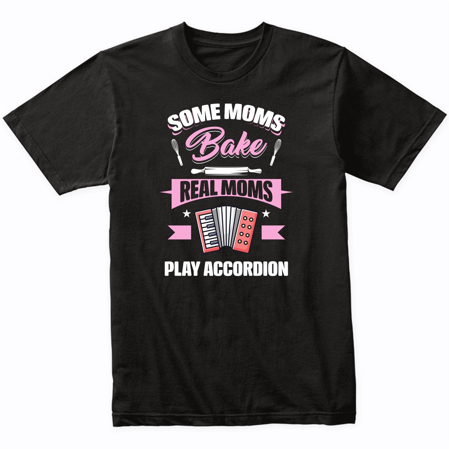 Some Moms Bake Real Moms Play Accordion Funny Accordion Mom T-Shirt