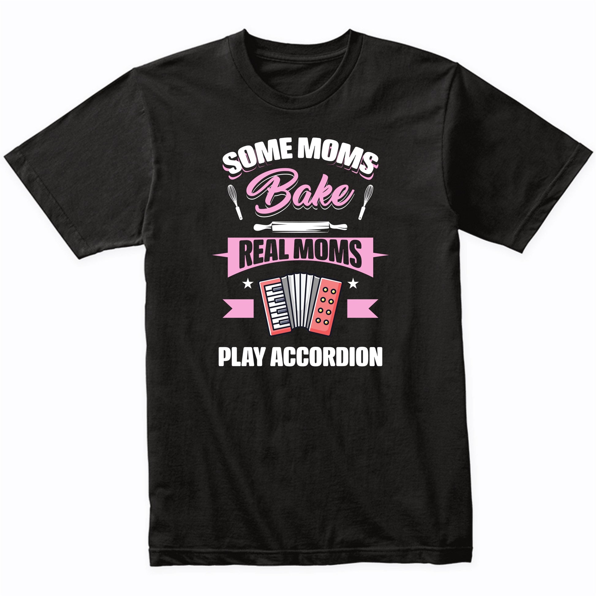 Some Moms Bake Real Moms Play Accordion Funny Accordion Mom T-Shirt
