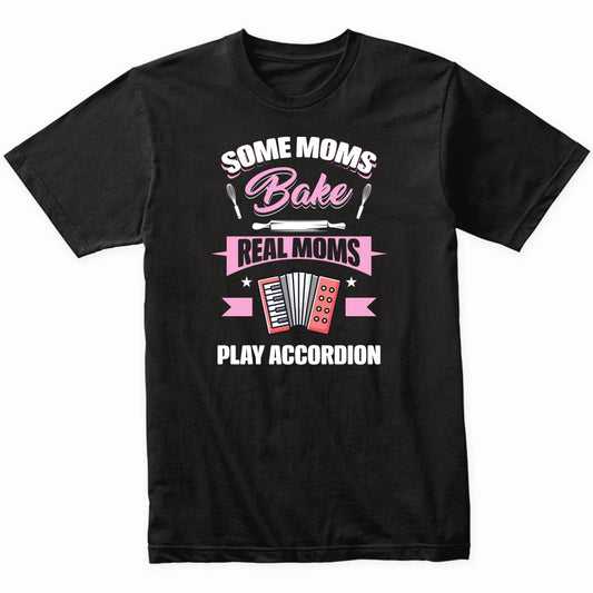 Some Moms Bake Real Moms Play Accordion Funny Accordion Mom T-Shirt