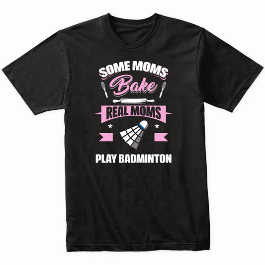 Some Moms Bake Real Moms Play Badminton Funny Badminton Mom T-Shirt