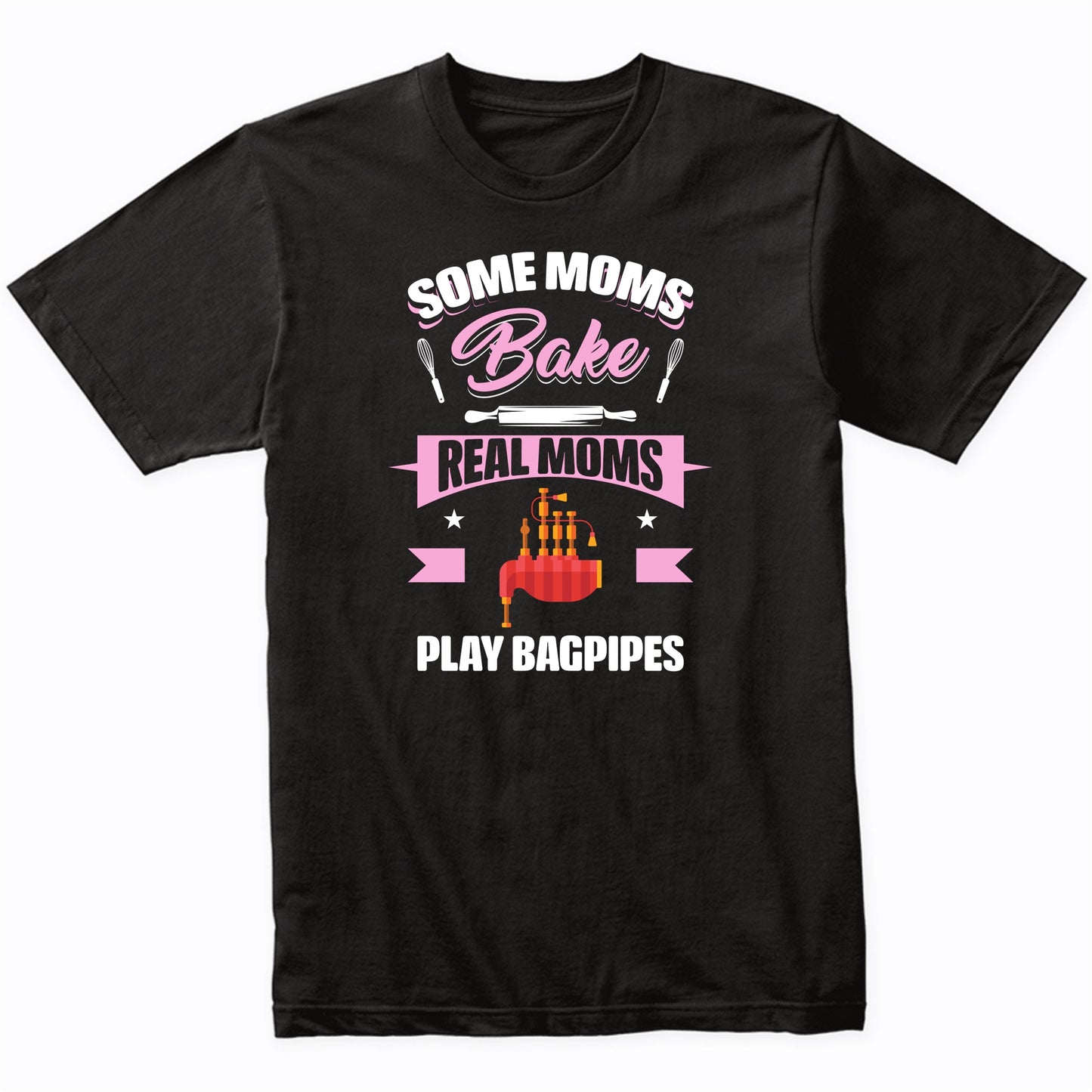 Some Moms Bake Real Moms Play Bagpipes Funny Bagpipes Mom T-Shirt