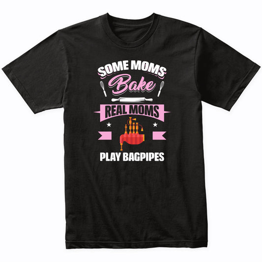 Some Moms Bake Real Moms Play Bagpipes Funny Bagpipes Mom T-Shirt