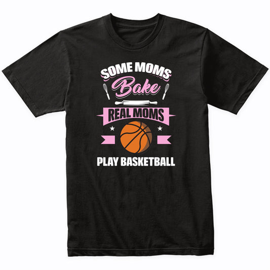 Some Moms Bake Real Moms Play Basketball Funny Basketball Mom T-Shirt