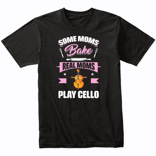 Some Moms Bake Real Moms Play Cello Funny Cello Mom T-Shirt