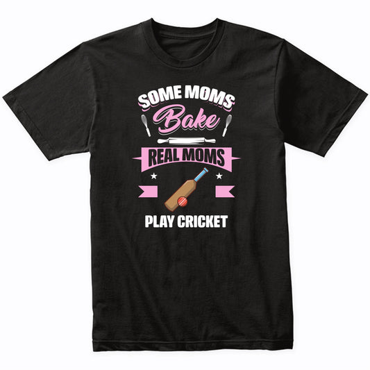 Some Moms Bake Real Moms Play Cricket Funny Cricket Mom T-Shirt