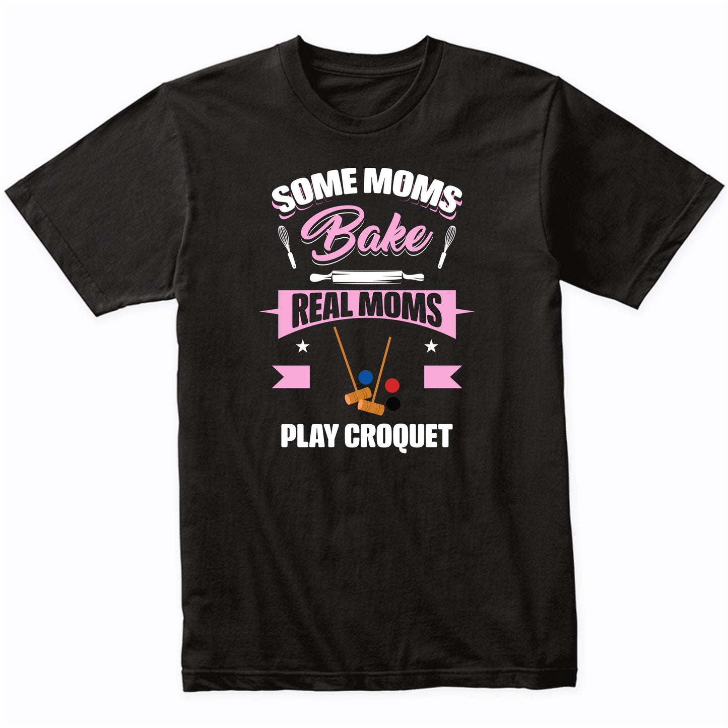 Some Moms Bake Real Moms Play Croquet Funny Croquet Mom T-Shirt