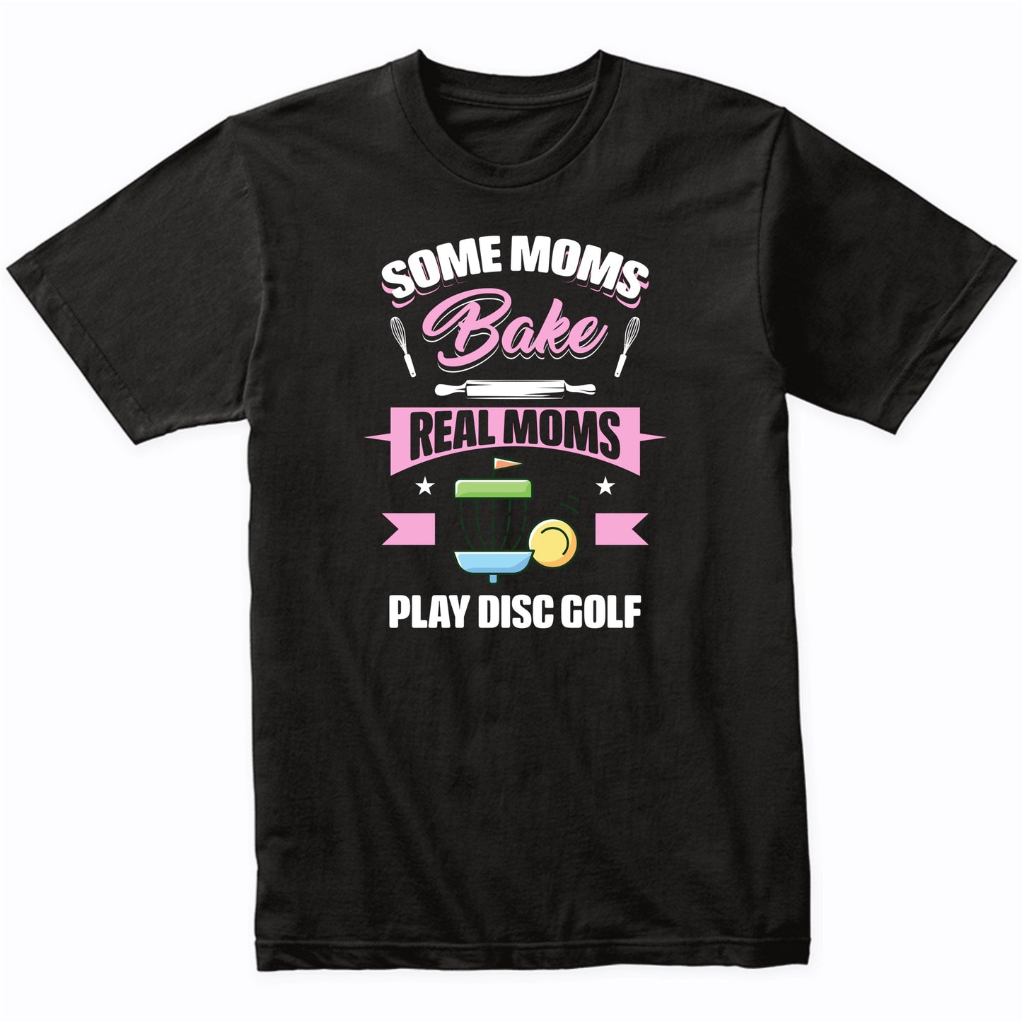 Some Moms Bake Real Moms Play Disc Golf Funny Disc Golf Mom T-Shirt