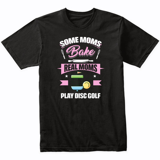 Some Moms Bake Real Moms Play Disc Golf Funny Disc Golf Mom T-Shirt