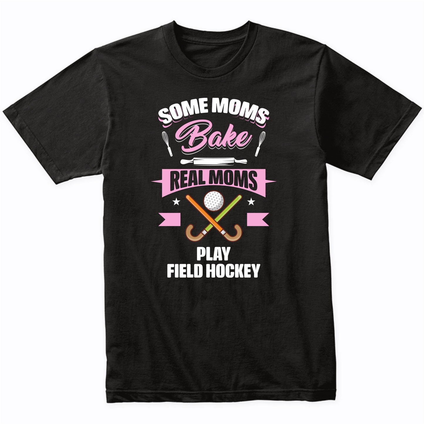 Some Moms Bake Real Moms Play Field Hockey Funny Field Hockey Mom T-Shirt
