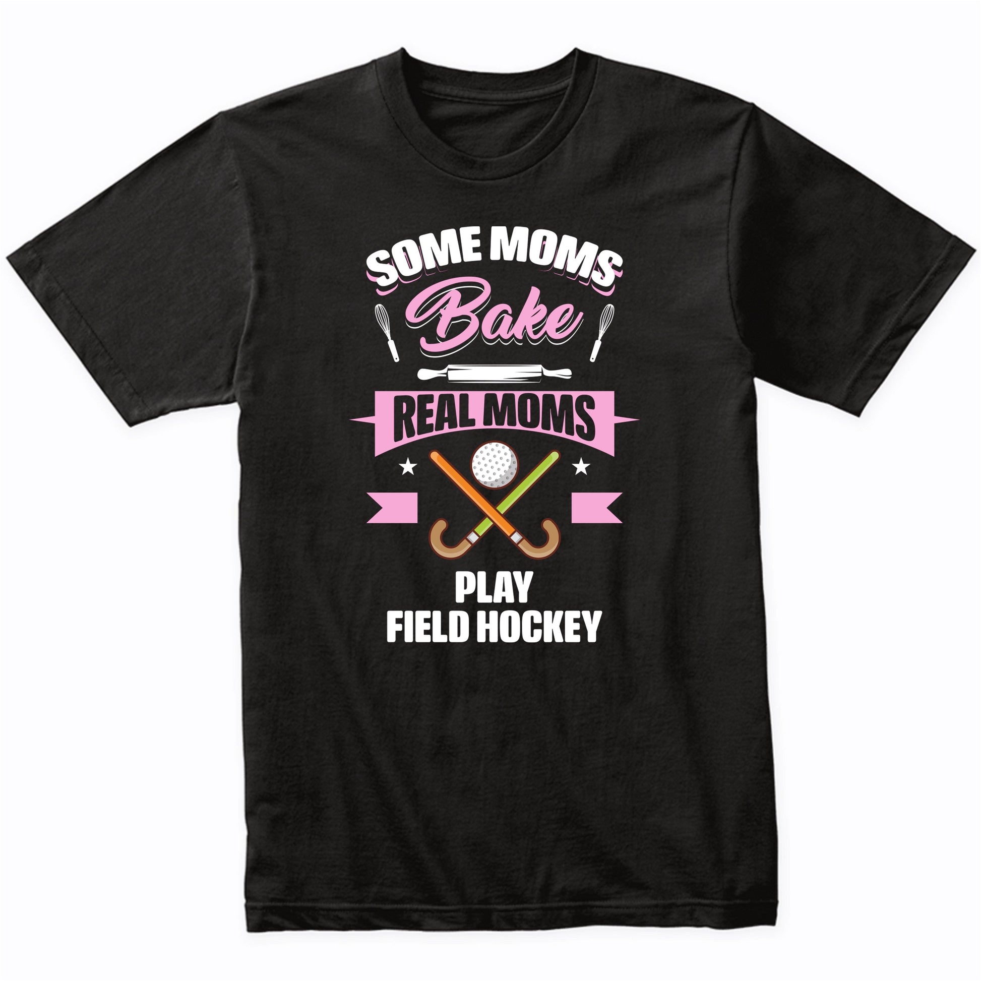 Some Moms Bake Real Moms Play Field Hockey Funny Field Hockey Mom T-Shirt