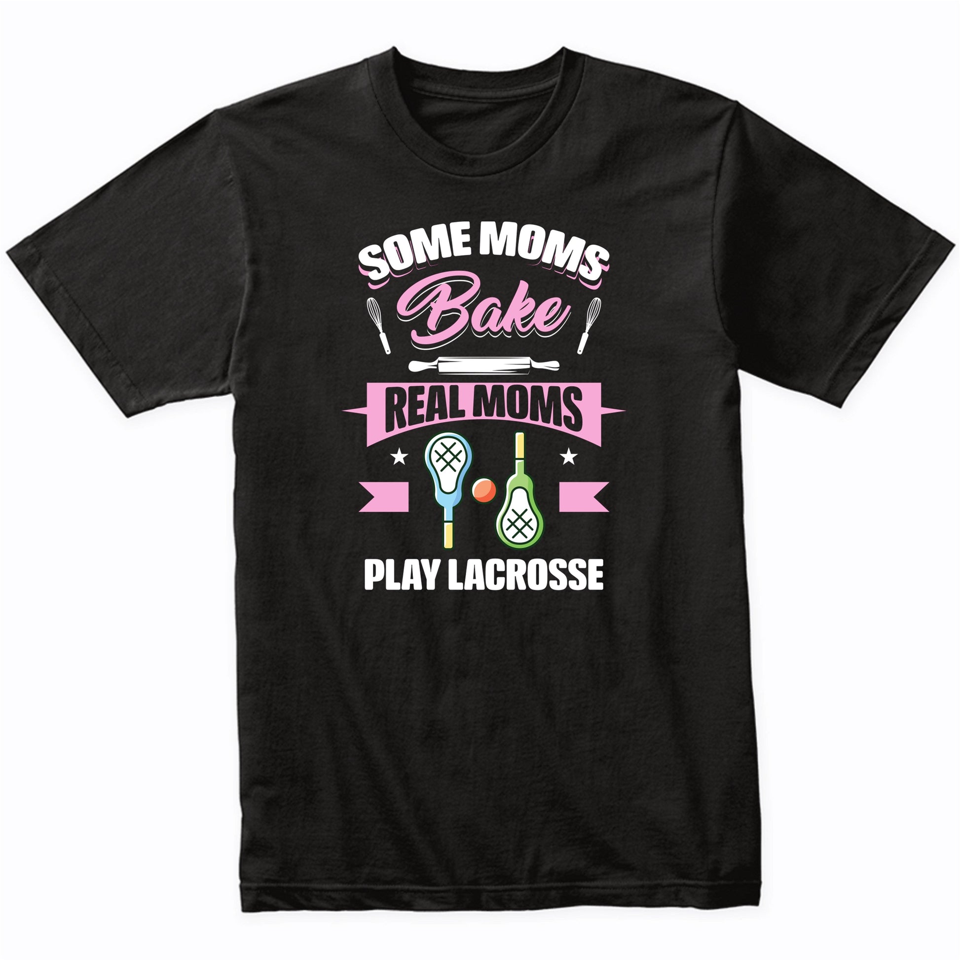 Some Moms Bake Real Moms Play Lacrosse Funny Lacrosse Mom T-Shirt