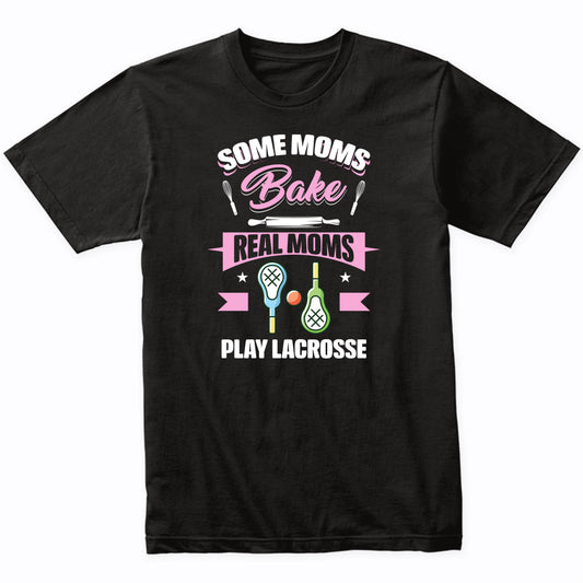 Some Moms Bake Real Moms Play Lacrosse Funny Lacrosse Mom T-Shirt