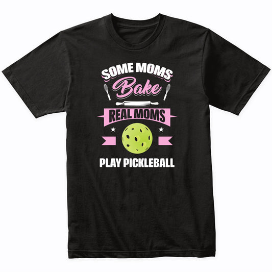 Some Moms Bake Real Moms Play Pickleball Funny Pickleball Mom T-Shirt