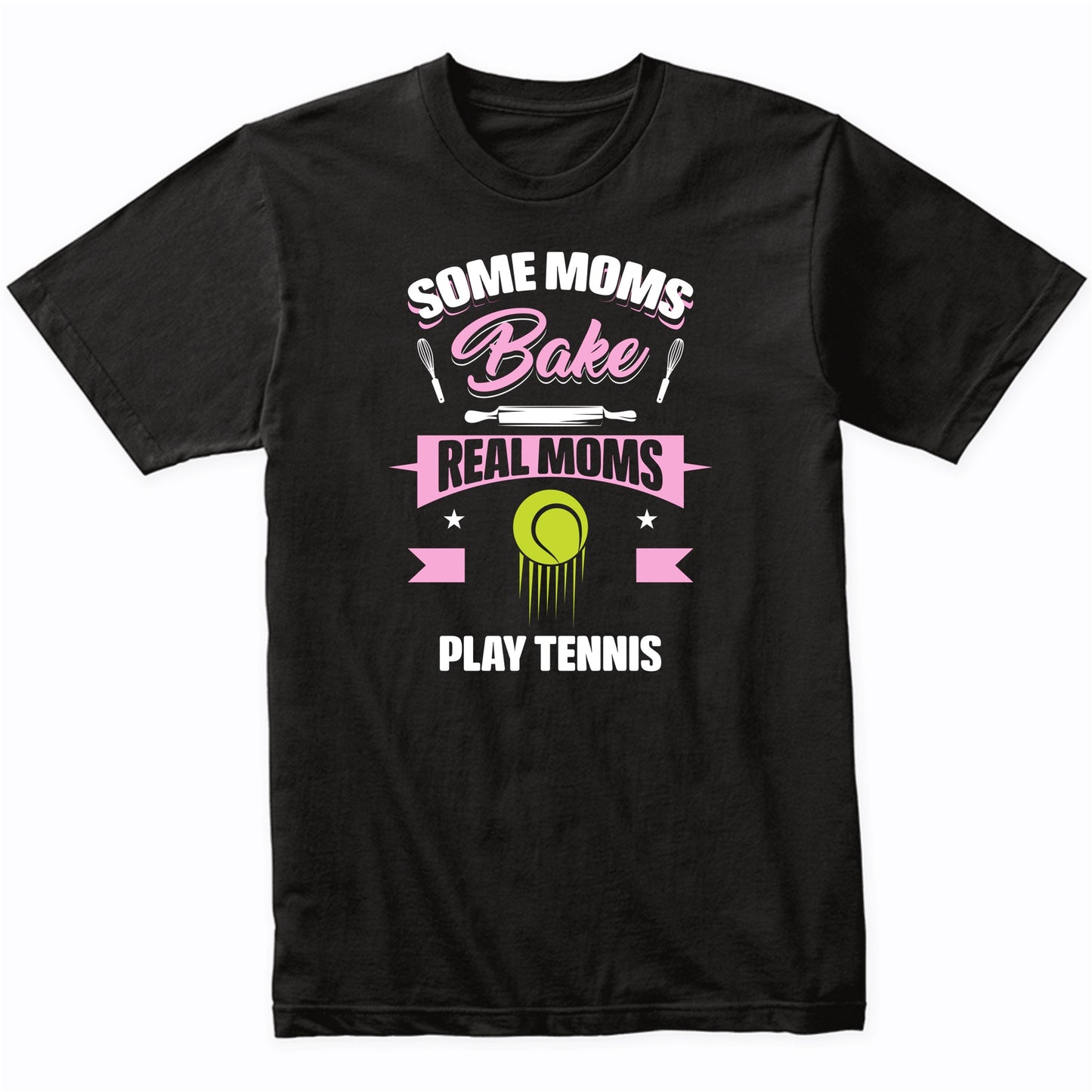 Some Moms Bake Real Moms Play Tennis Funny Tennis Mom T-Shirt
