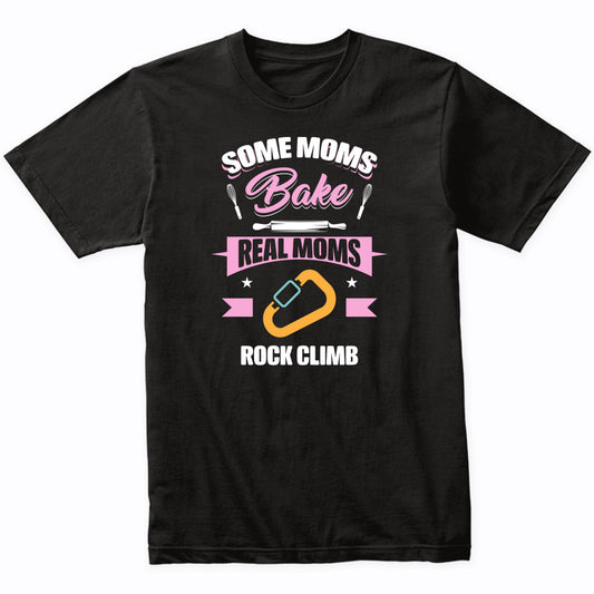 Some Moms Bake Real Moms Rock Climb Funny Rock Climbing Mom T-Shirt