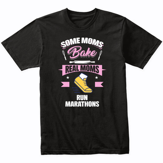 Some Moms Bake Real Moms Run Marathons Funny Running Mom T-Shirt
