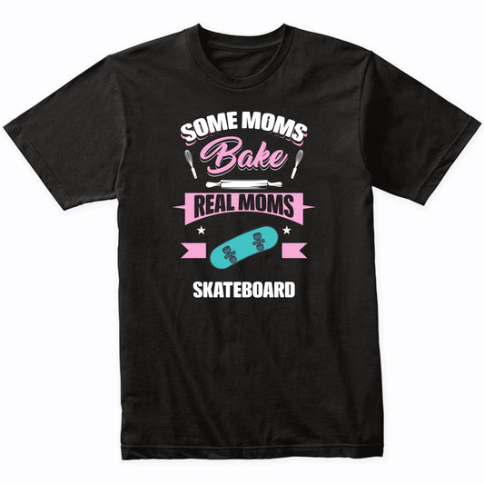 Some Moms Bake Real Moms Skateboard Funny Skateboarding Mom T-Shirt