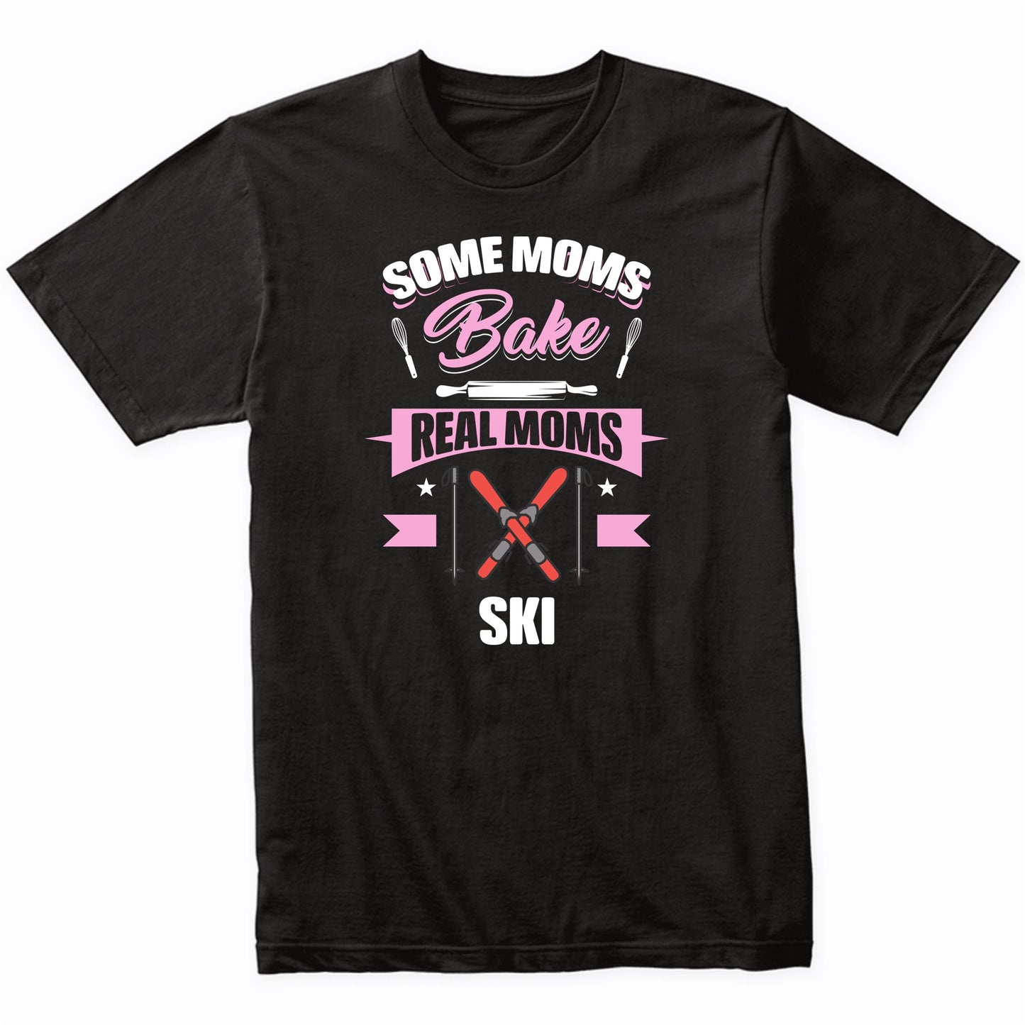 Some Moms Bake Real Moms Ski Funny Skiing Mom T-Shirt