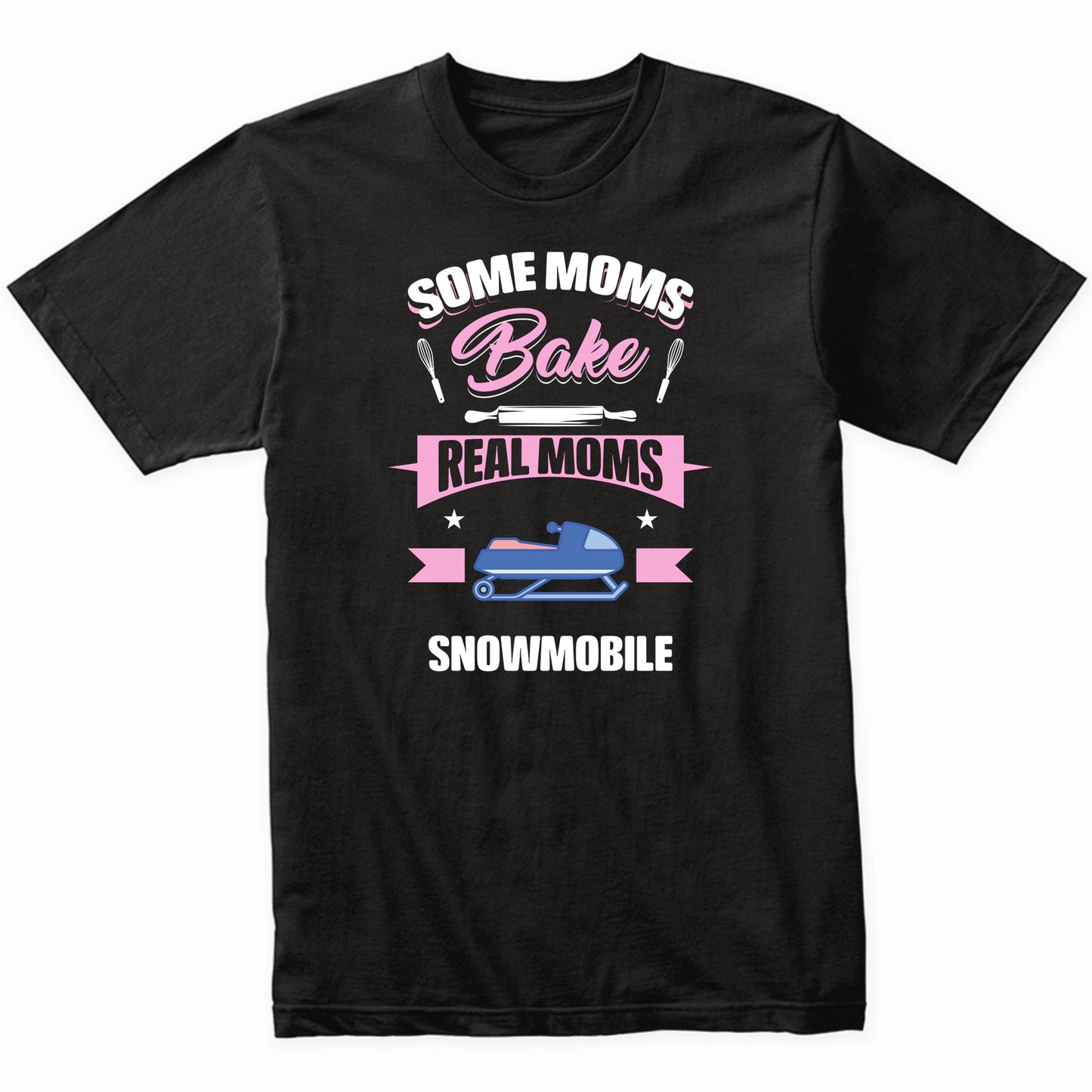 Some Moms Bake Real Moms Snowmobile Funny Snowmobiling Mom T-Shirt