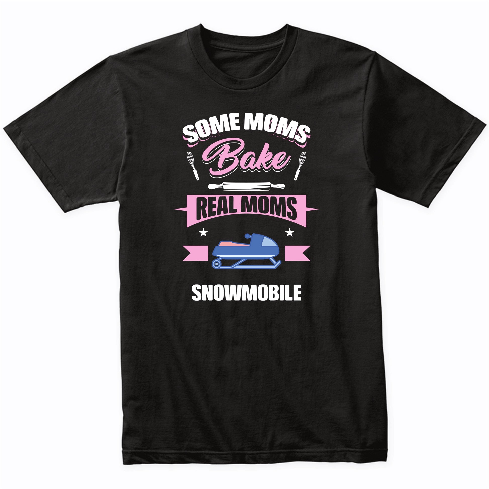 Some Moms Bake Real Moms Snowmobile Funny Snowmobiling Mom T-Shirt