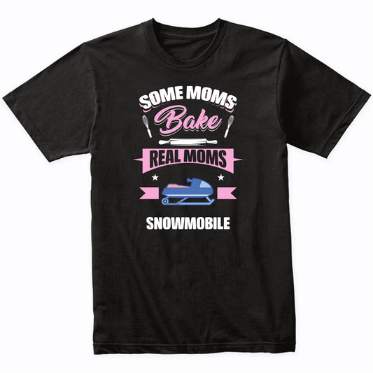 Some Moms Bake Real Moms Snowmobile Funny Snowmobiling Mom T-Shirt