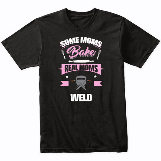 Some Moms Bake Real Moms Weld Funny Welding Mom T-Shirt