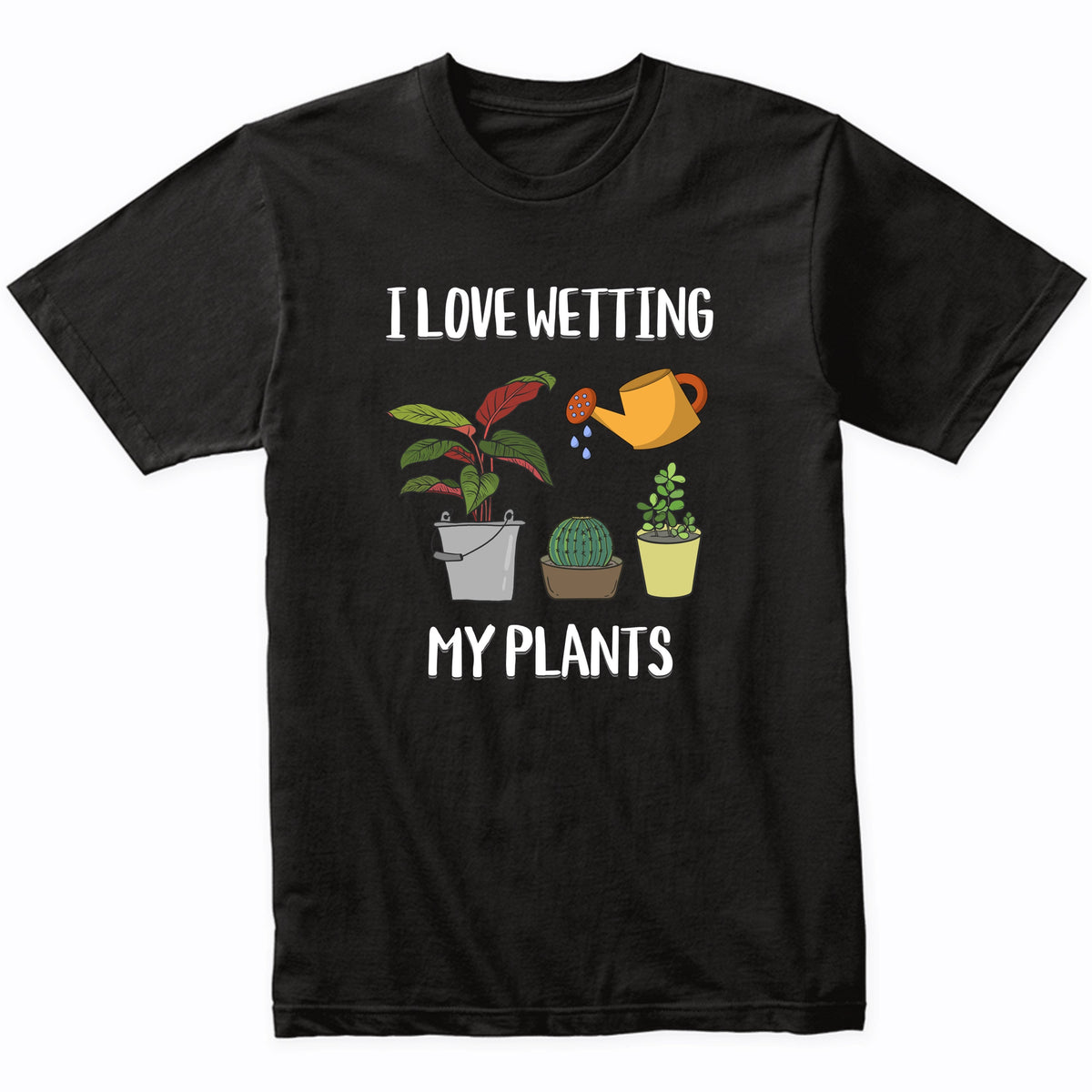 I Love Wetting My Plants Funny Gardener Gardening Humor T-Shirt