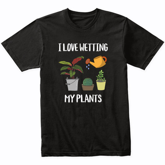 I Love Wetting My Plants Funny Gardener Gardening Humor T-Shirt