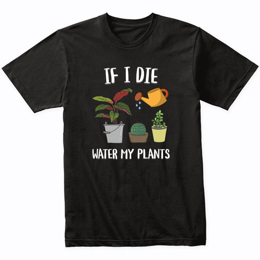 If I Die Water My Plants Funny Gardener Gardening Humor T-Shirt