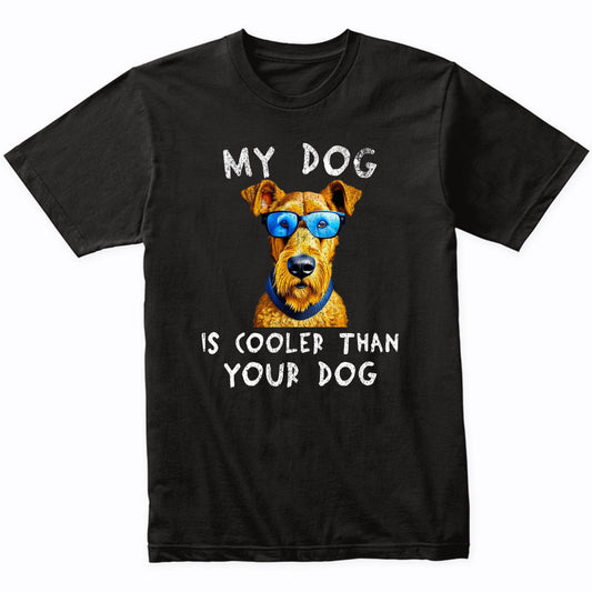 Airedale Terrier My Dog Is Cooler Than Your Dog Funny Dog Owner T-Shirt