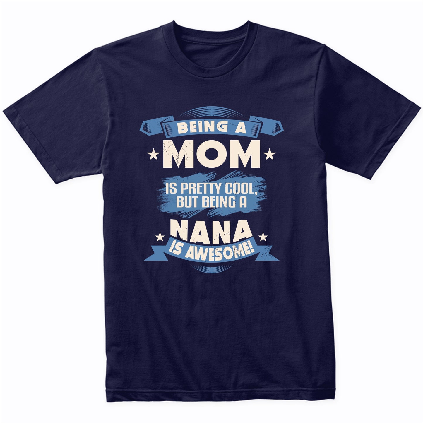 Being A Mom Is Pretty Cool But Being A Nana Is Awesome T-Shirt