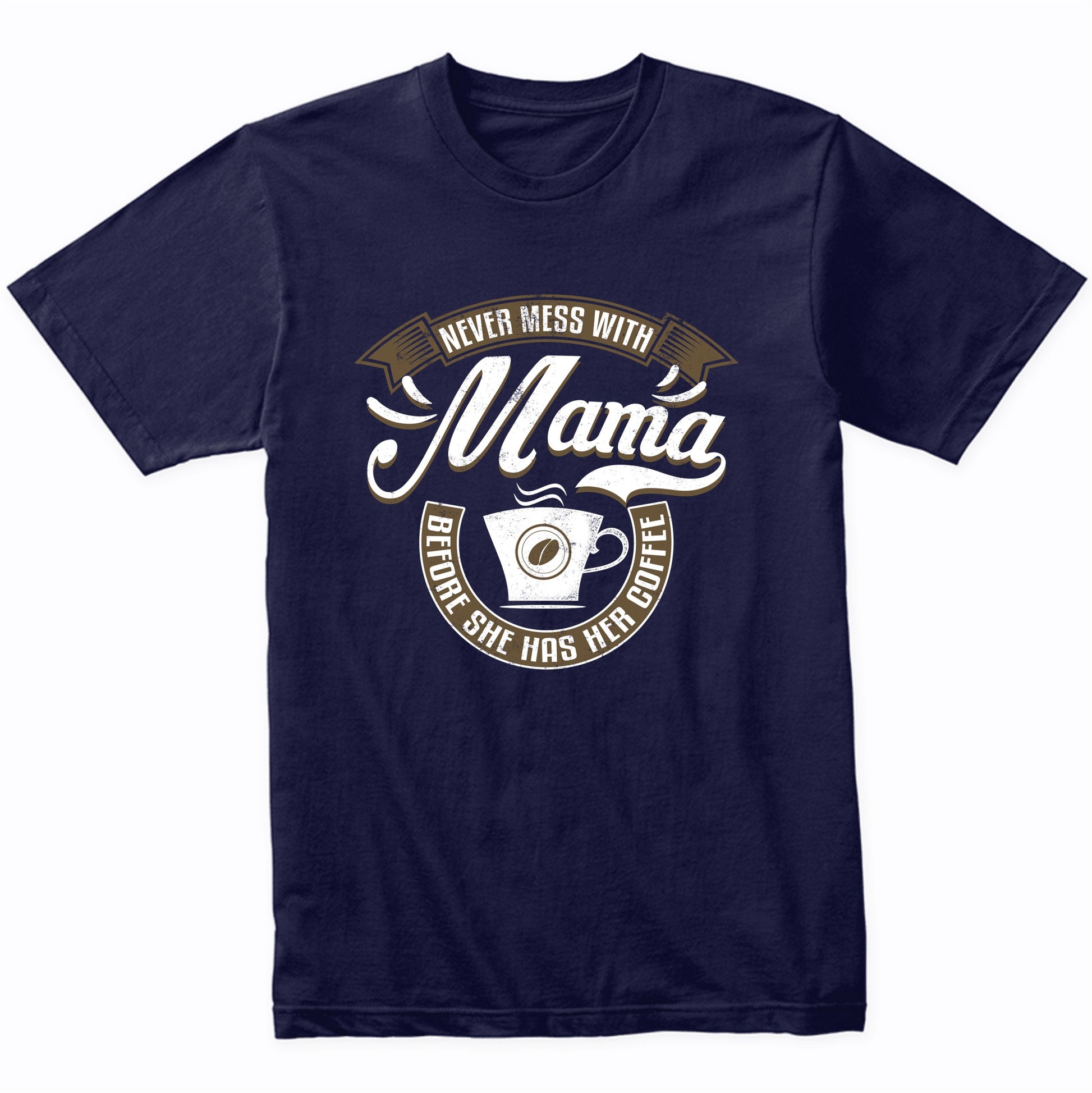 Never Mess With Mama Before She Has Her Coffee T-Shirt