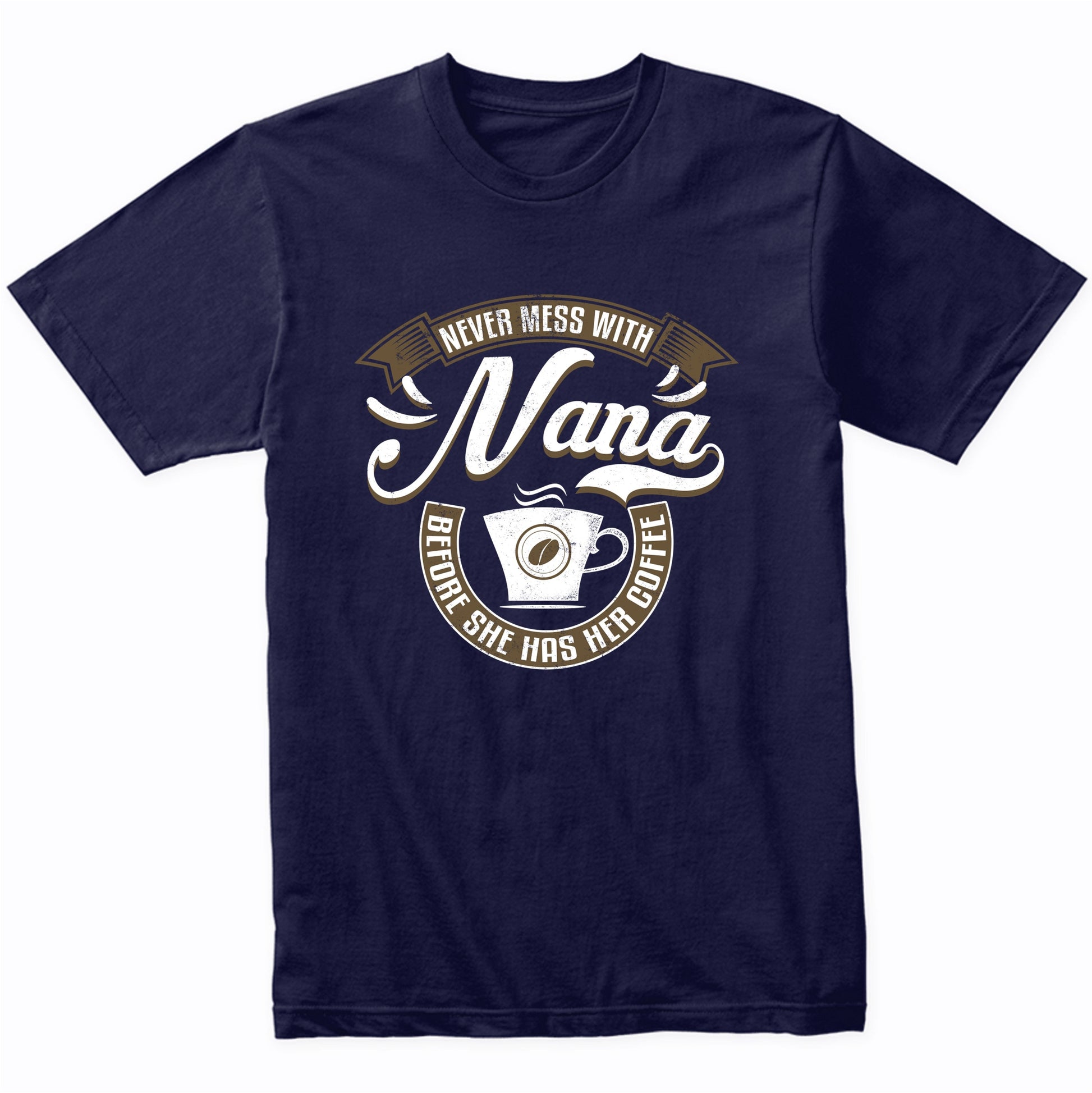 Never Mess With Nana Before She Has Her Coffee T-Shirt