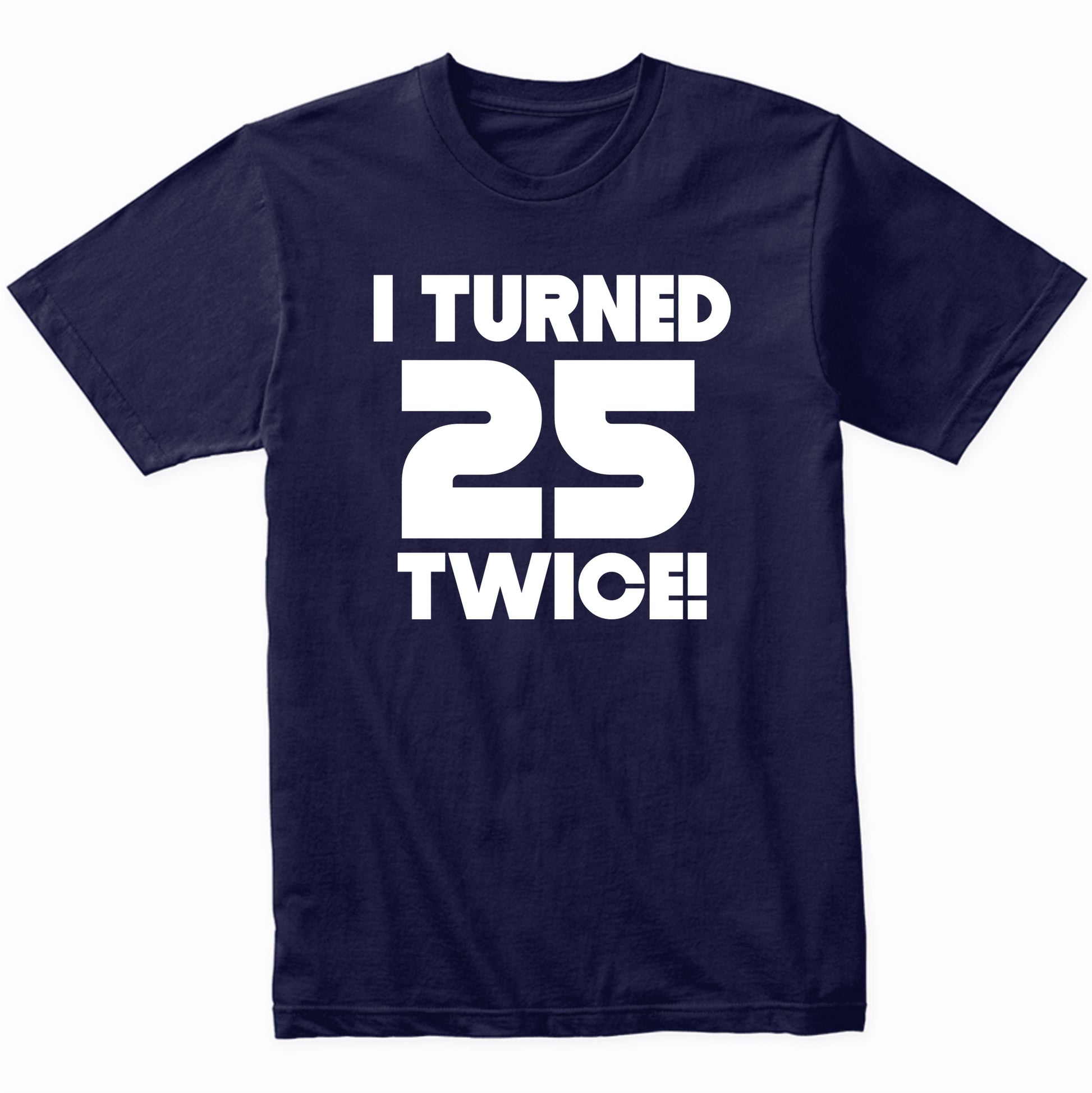 I Turned 25 Twice 50 Years Old Funny 50th Birthday T-Shirt