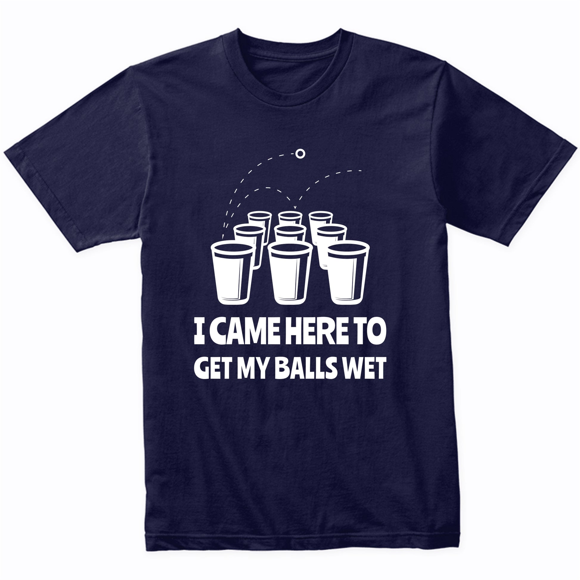 Beer Pong Shirt - I Came Here To Get My Balls Wet Funny T-Shirt