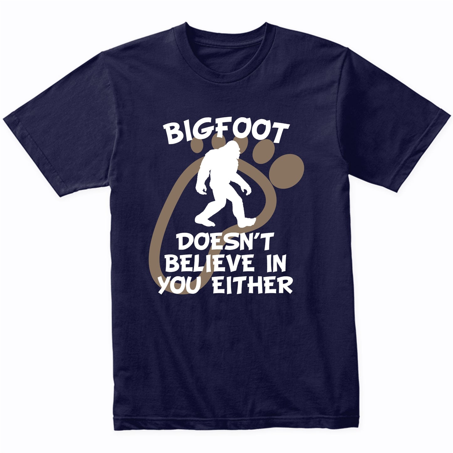 Funny Bigfoot Shirt Bigfoot Doesn't Believe In You Either