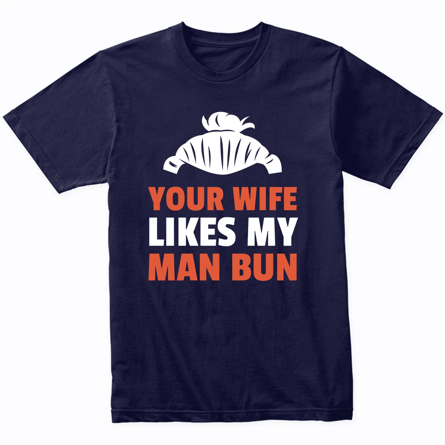 Your Wife Likes My Man Bun Funny T-Shirt