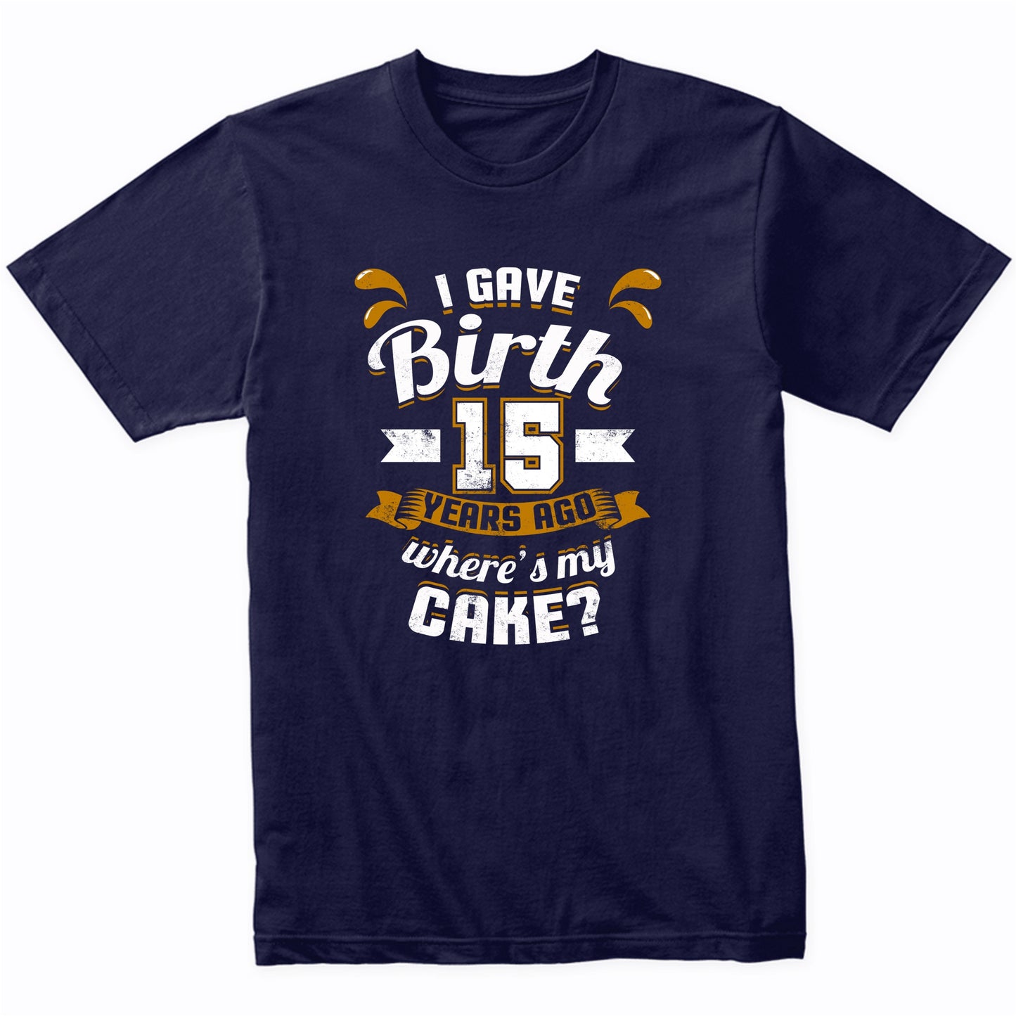 15th Birthday Shirt For Mom I Gave Birth 15 Years Ago Where's My Cake?