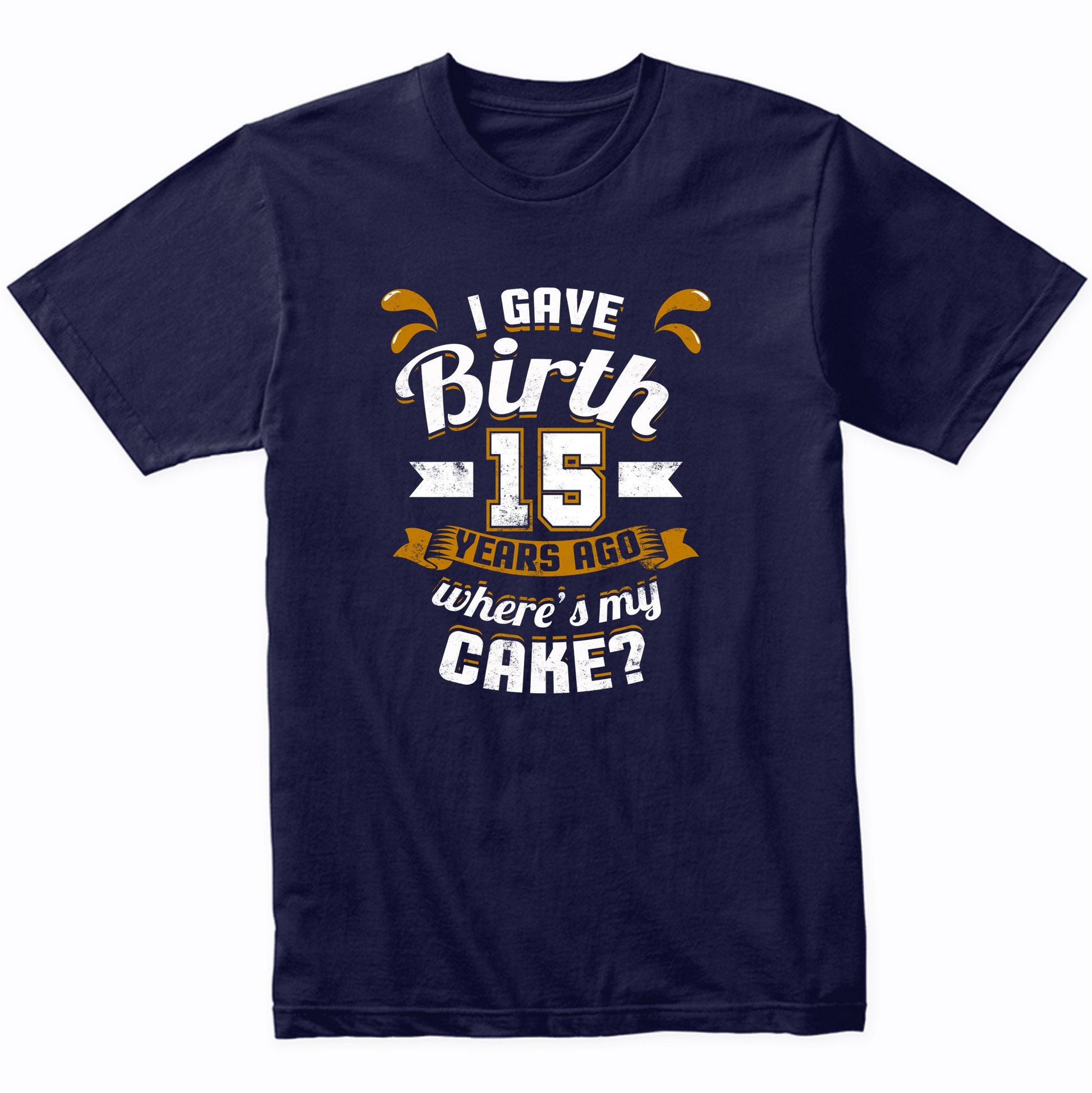 15th Birthday Shirt For Mom I Gave Birth 15 Years Ago Where's My Cake?