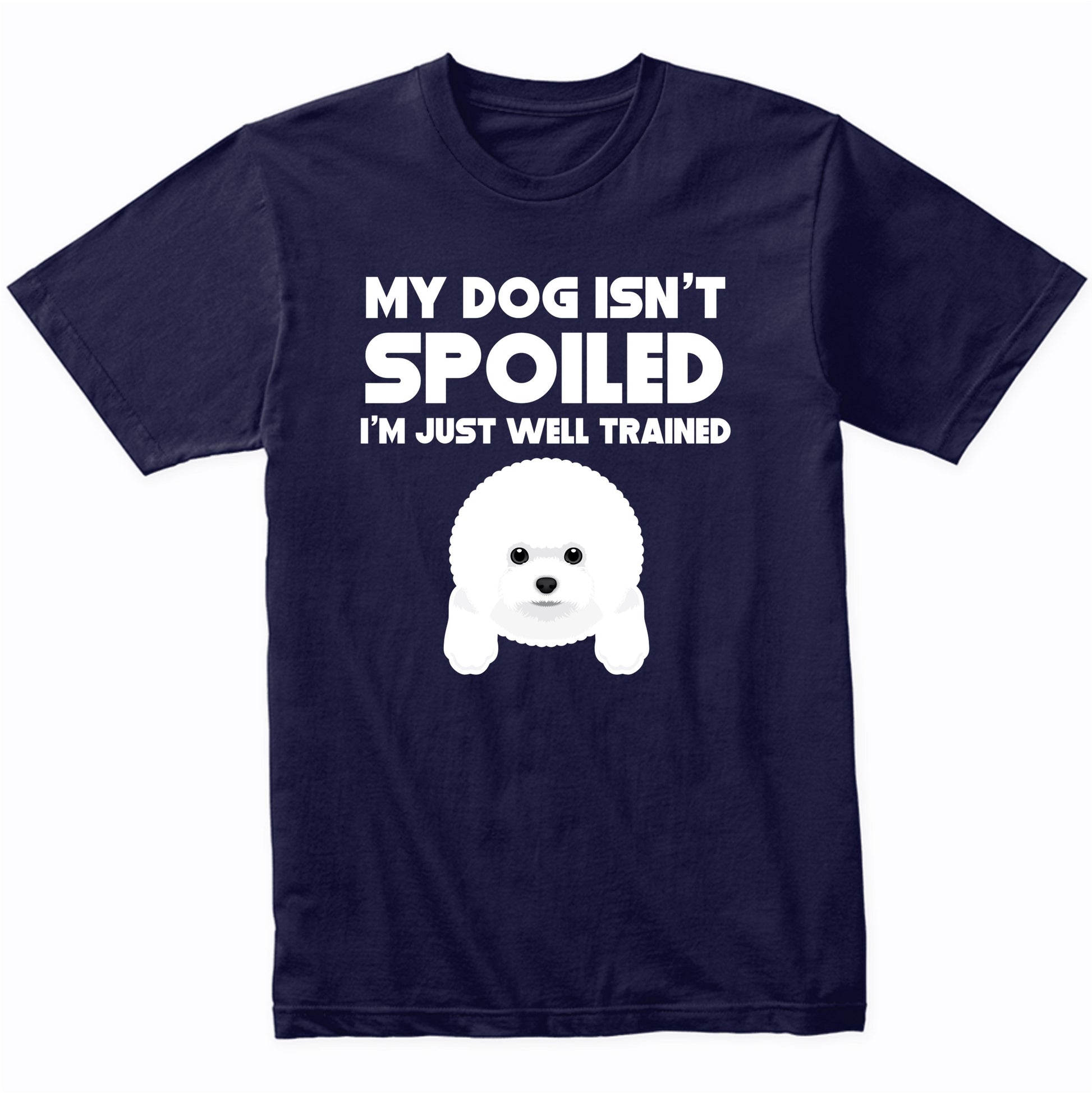 My Dog Isn't Spoiled I'm Just Well Trained Funny Bichon Frise T-Shirt