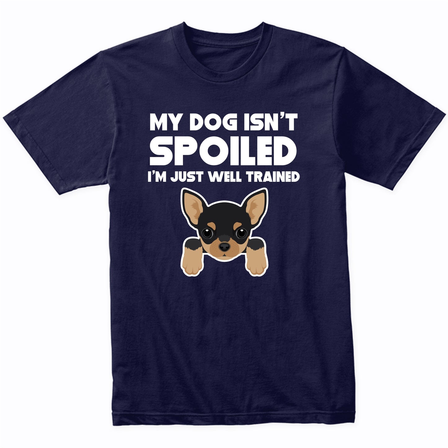 My Dog Isn't Spoiled I'm Just Well Trained Funny Chihuahua T-Shirt