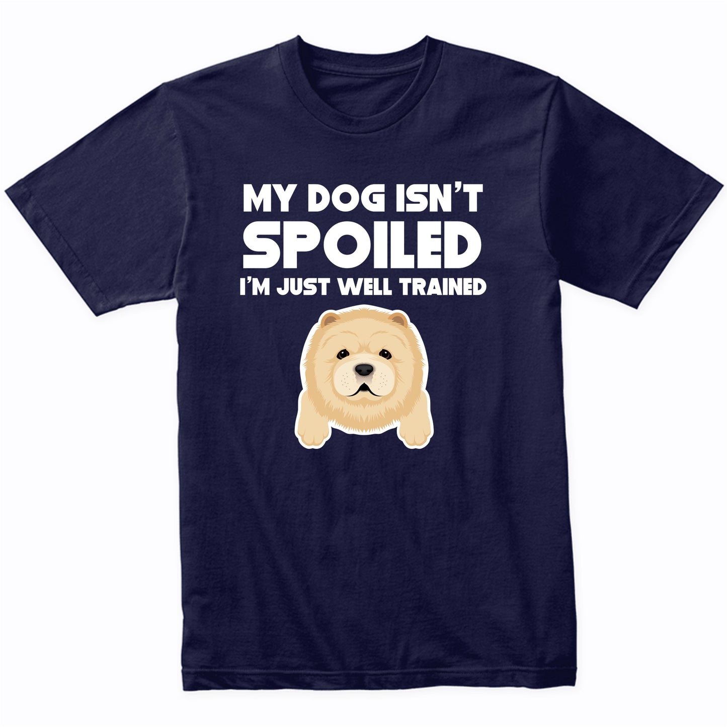 My Dog Isn't Spoiled I'm Just Well Trained Funny Chow Chow T-Shirt