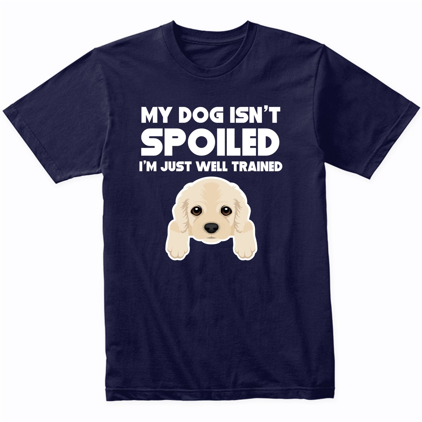 My Dog Isn't Spoiled I'm Just Well Trained Funny Cocker Spaniel T-Shirt