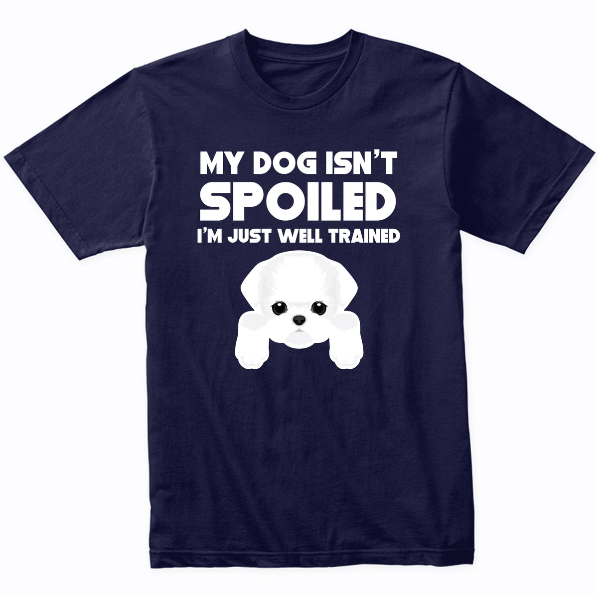 My Dog Isn't Spoiled I'm Just Well Trained Funny Maltese T-Shirt