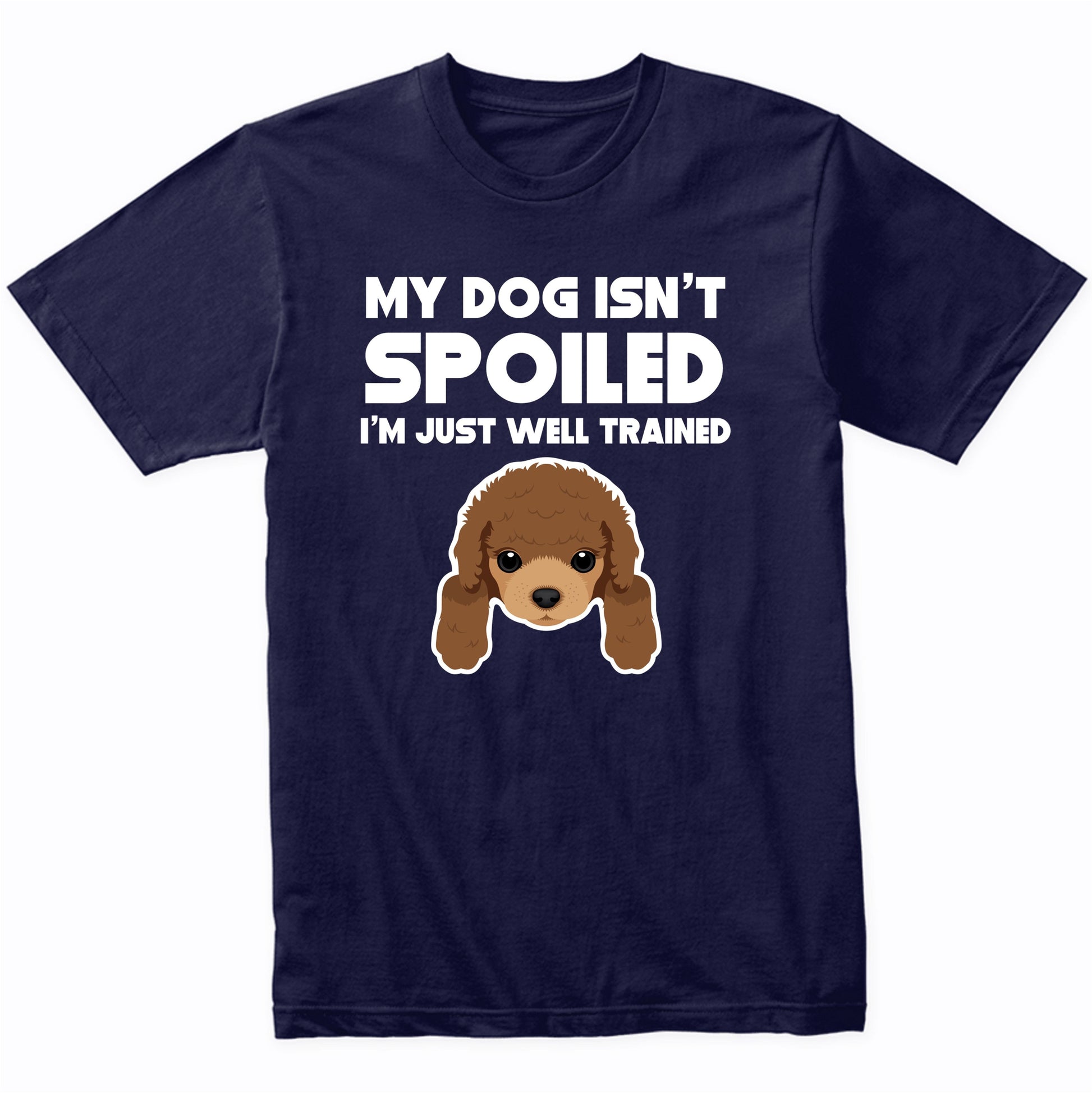 My Dog Isn't Spoiled I'm Just Well Trained Funny Poodle T-Shirt