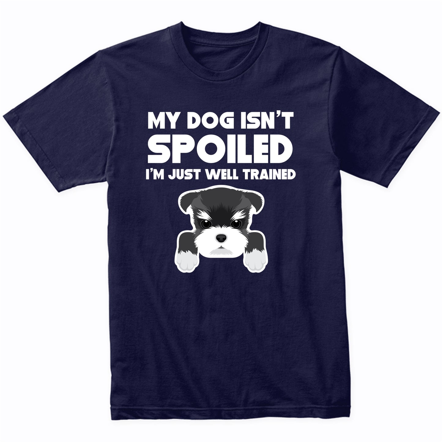 My Dog Isn't Spoiled I'm Just Well Trained Funny Schnauzer T-Shirt